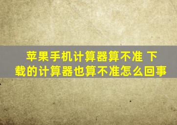 苹果手机计算器算不准 下载的计算器也算不准怎么回事